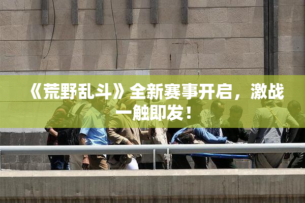 《荒野乱斗》全新赛事开启，激战一触即发！