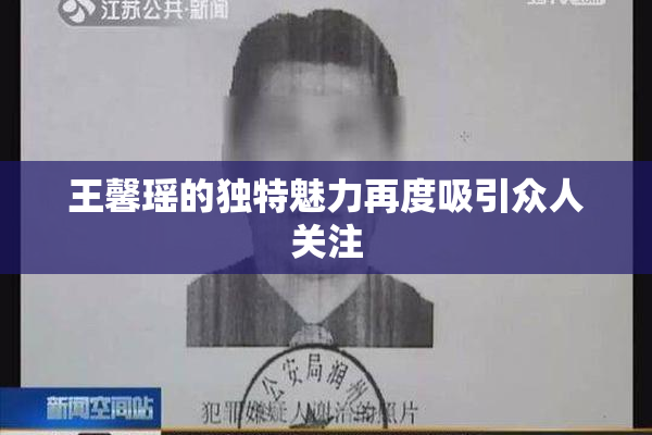 王馨瑶的独特魅力再度吸引众人关注