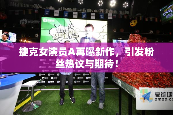 捷克女演员A再曝新作，引发粉丝热议与期待！
