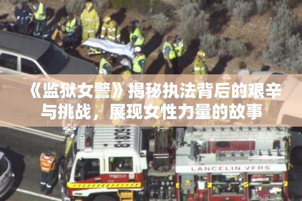 《监狱女警》揭秘执法背后的艰辛与挑战，展现女性力量的故事