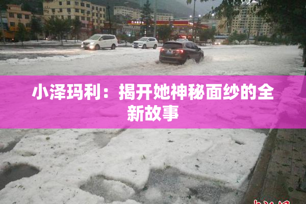 小泽玛利：揭开她神秘面纱的全新故事