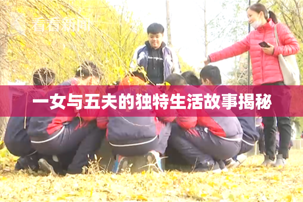 一女与五夫的独特生活故事揭秘