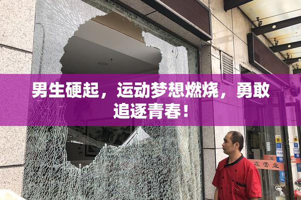 男生硬起，运动梦想燃烧，勇敢追逐青春！