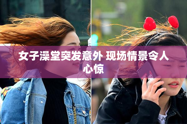 女子澡堂突发意外 现场情景令人心惊