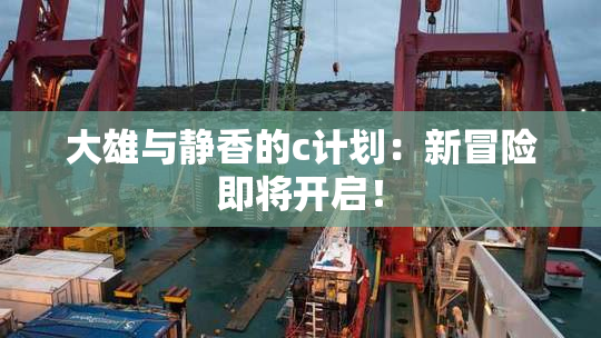 大雄与静香的c计划：新冒险即将开启！