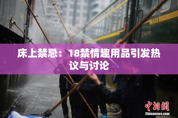 床上禁忌：18禁情趣用品引发热议与讨论