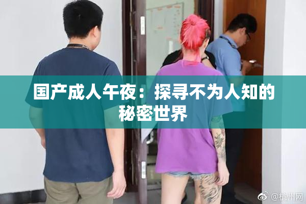 国产成人午夜：探寻不为人知的秘密世界