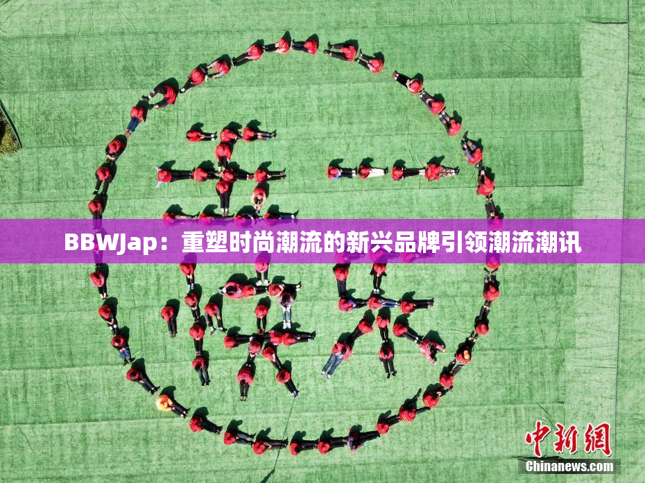 BBWJap：重塑时尚潮流的新兴品牌引领潮流潮讯