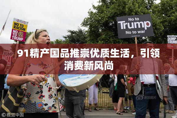 91精产国品推崇优质生活，引领消费新风尚