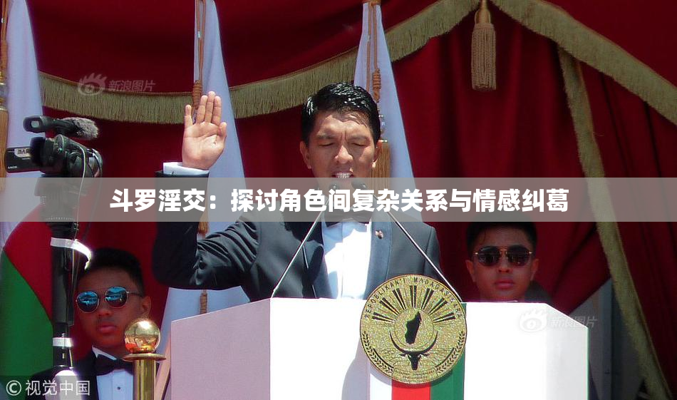 斗罗淫交：探讨角色间复杂关系与情感纠葛