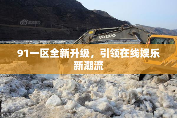 91一区全新升级，引领在线娱乐新潮流