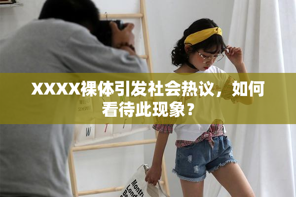 XXXX裸体引发社会热议，如何看待此现象？