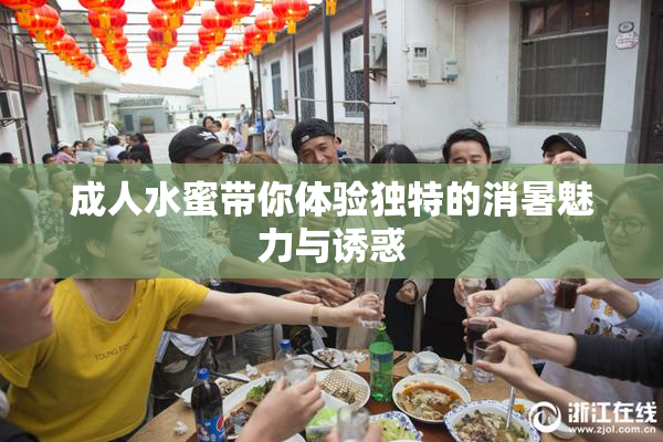 成人水蜜带你体验独特的消暑魅力与诱惑
