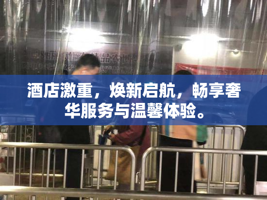 酒店激重，焕新启航，畅享奢华服务与温馨体验。
