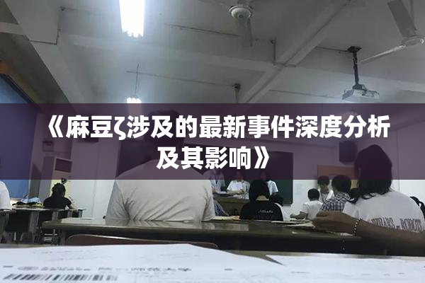 《麻豆ζ涉及的最新事件深度分析及其影响》