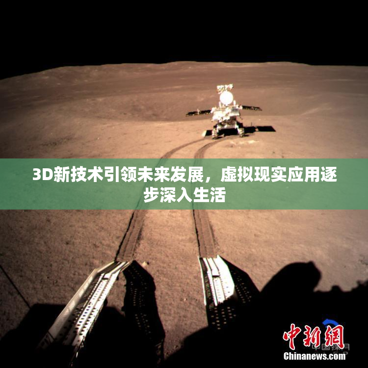 3D新技术引领未来发展，虚拟现实应用逐步深入生活
