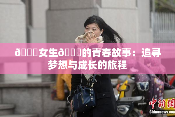 🔞女生🍆的青春故事：追寻梦想与成长的旅程