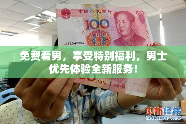 免费看男，享受特别福利，男士优先体验全新服务！