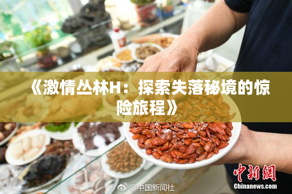 《激情丛林H：探索失落秘境的惊险旅程》