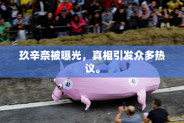 玖辛奈被曝光，真相引发众多热议。