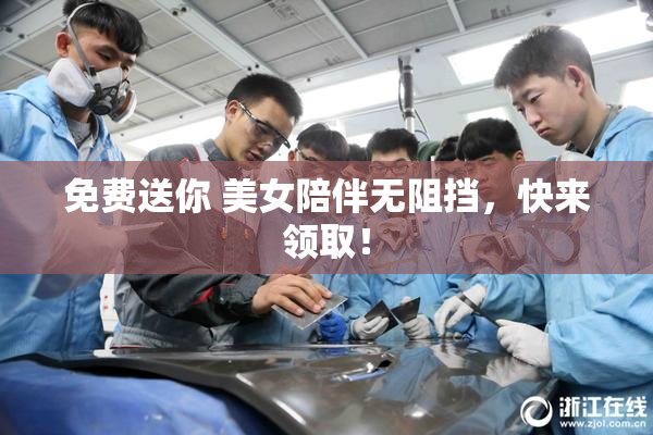 免费送你 美女陪伴无阻挡，快来领取！
