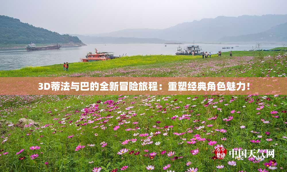 3D蒂法与巴的全新冒险旅程：重塑经典角色魅力！