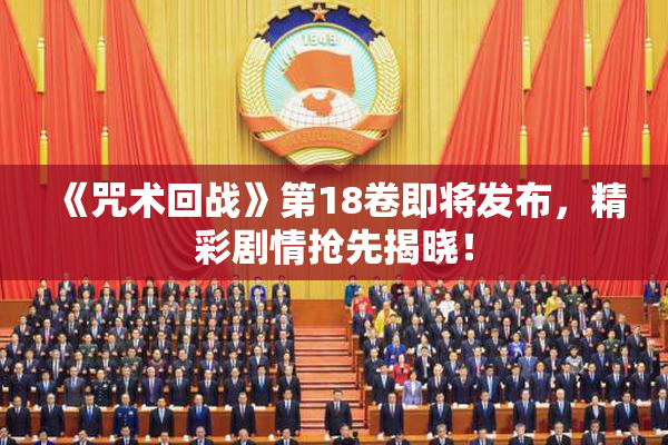 《咒术回战》第18卷即将发布，精彩剧情抢先揭晓！