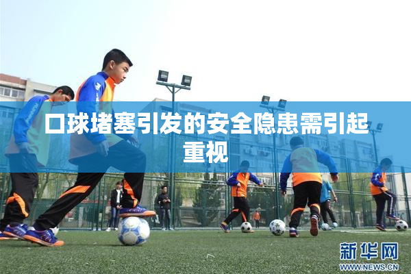 口球堵塞引发的安全隐患需引起重视