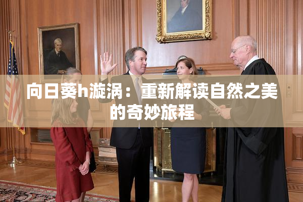 向日葵h漩涡：重新解读自然之美的奇妙旅程
