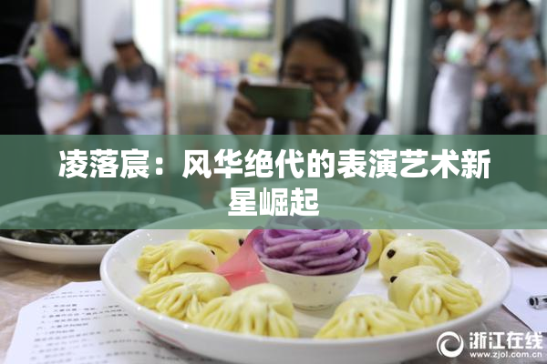 凌落宸：风华绝代的表演艺术新星崛起