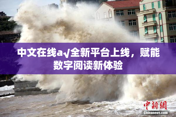中文在线а√全新平台上线，赋能数字阅读新体验
