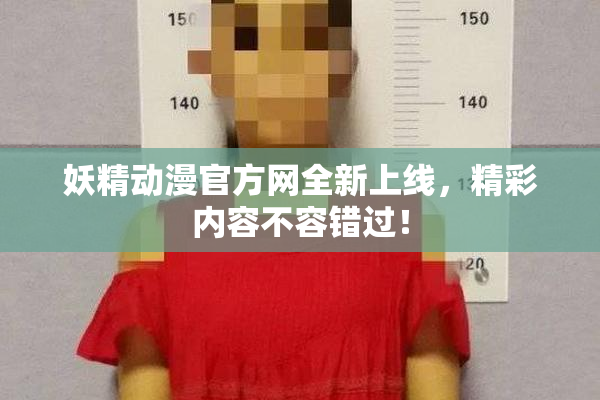 妖精动漫官方网全新上线，精彩内容不容错过！