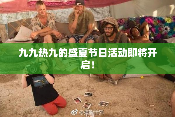 九九热九的盛夏节日活动即将开启！