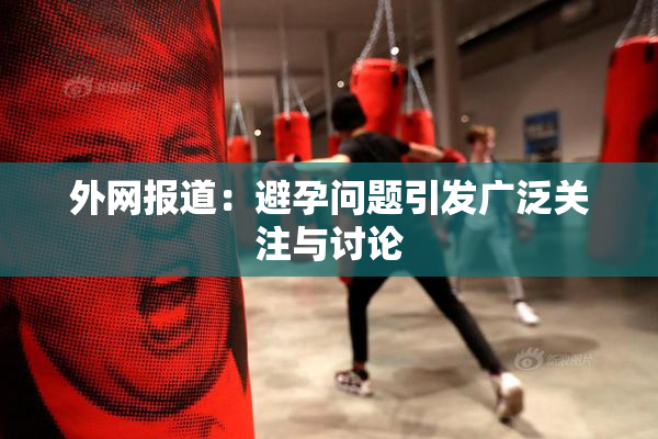 外网报道：避孕问题引发广泛关注与讨论