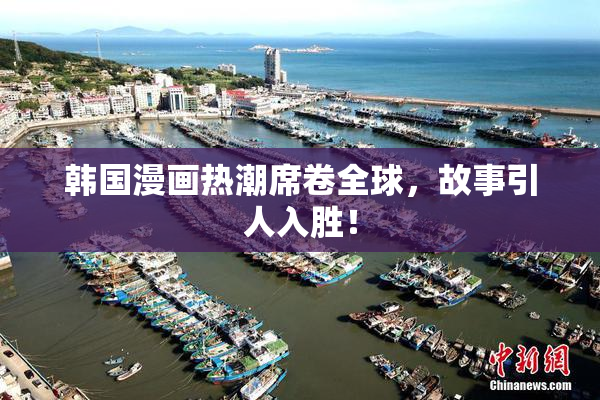 韩国漫画热潮席卷全球，故事引人入胜！