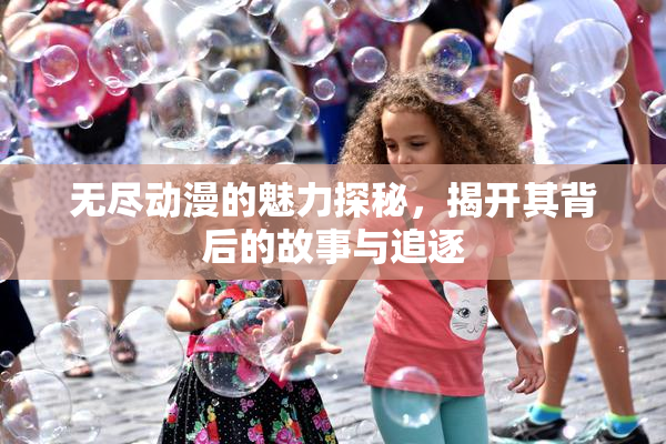 无尽动漫的魅力探秘，揭开其背后的故事与追逐