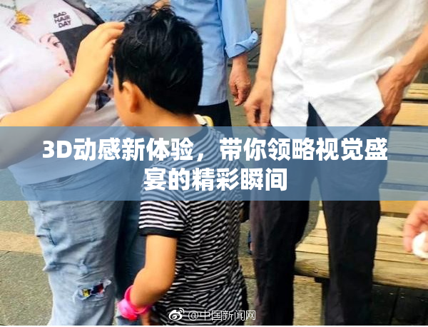 3D动感新体验，带你领略视觉盛宴的精彩瞬间