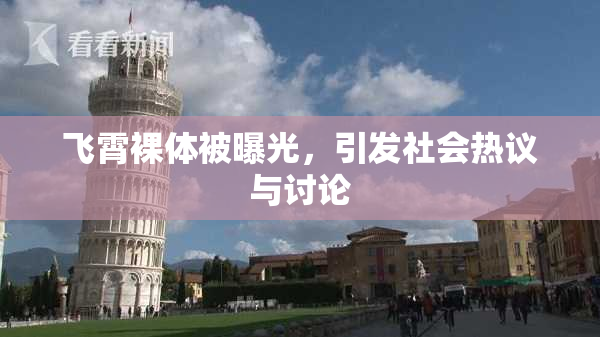 飞霄裸体被曝光，引发社会热议与讨论