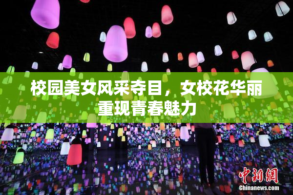 校园美女风采夺目，女校花华丽重现青春魅力