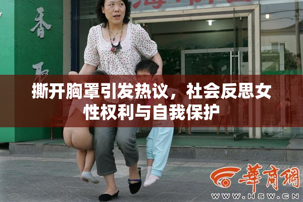 撕开胸罩引发热议，社会反思女性权利与自我保护