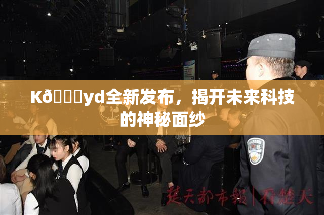 K🈚yd全新发布，揭开未来科技的神秘面纱