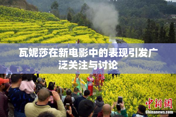 瓦妮莎在新电影中的表现引发广泛关注与讨论