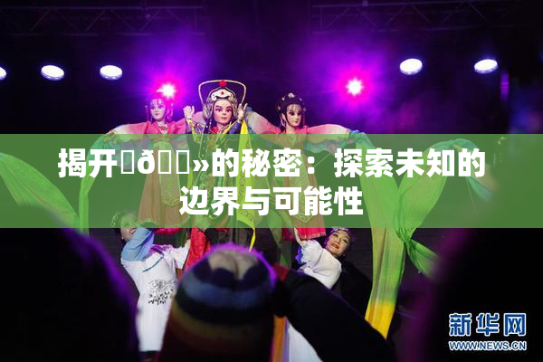 揭开‌🐻的秘密：探索未知的边界与可能性