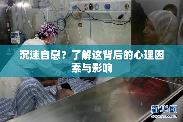 沉迷自慰？了解这背后的心理因素与影响