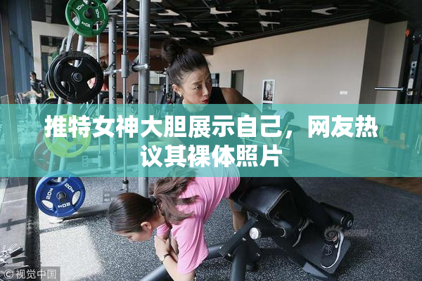 推特女神大胆展示自己，网友热议其裸体照片