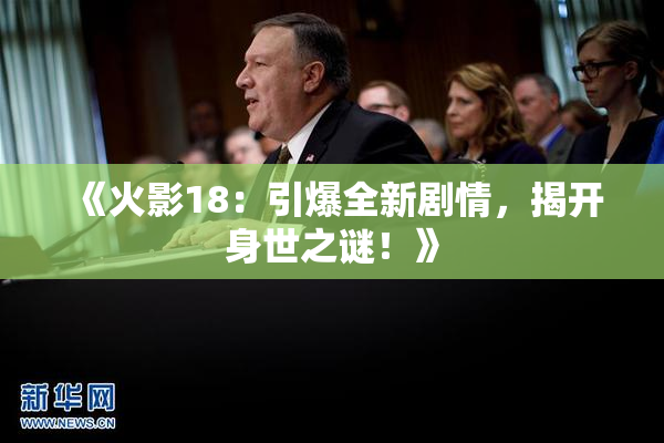 《火影18：引爆全新剧情，揭开身世之谜！》