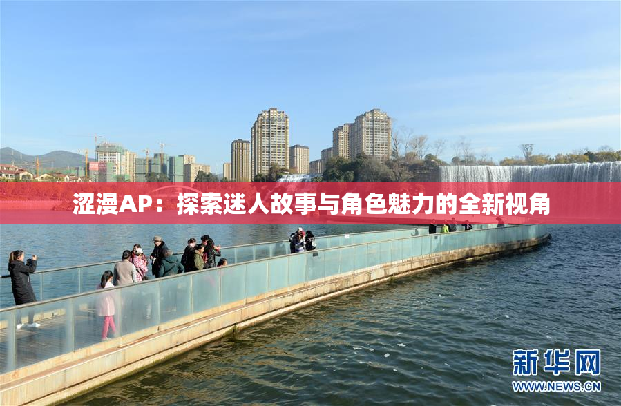 涩漫AP：探索迷人故事与角色魅力的全新视角