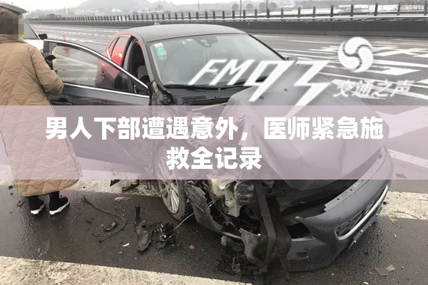 男人下部遭遇意外，医师紧急施救全记录