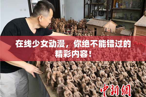 在线少女动漫，你绝不能错过的精彩内容！