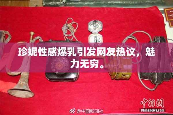 珍妮性感爆乳引发网友热议，魅力无穷。